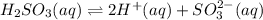 H_2SO_3(aq)\rightleftharpoons 2H^+(aq)+SO_3^{2-}(aq)