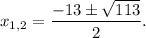 x_{1,2}=\dfrac{-13\pm \sqrt{113}}{2}.