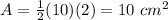 A=\frac{1}{2}(10)(2)=10\ cm^{2}