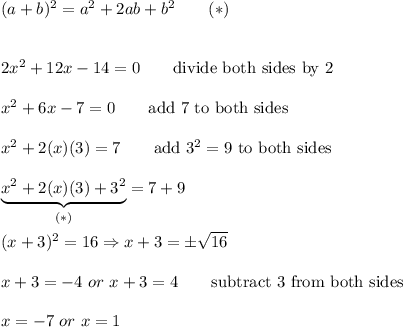 (a+b)^2=a^2+2ab+b^2\qquad(*)\\\\\\2x^2+12x-14=0\qquad\text{divide both sides by 2}\\\\x^2+6x-7=0\qquad\text{add 7 to both sides}\\\\x^2+2(x)(3)=7\qquad\text{add}\ 3^2=9\ \text{to both sides}\\\\\underbrace{x^2+2(x)(3)+3^2}_{(*)}=7+9\\\\(x+3)^2=16\Rightarrow x+3=\pm\sqrt{16}\\\\x+3=-4\ or\ x+3=4\qquad\text{subtract 3 from both sides}\\\\x=-7\ or\ x=1
