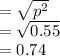 = \sqrt{p^{2} } \\= \sqrt{0.55} \\= 0.74