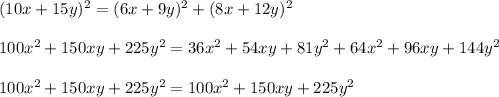 (10x+15y)^{2}=(6x+9y)^{2}+(8x+12y)^{2}\\ \\100x^{2}+150xy+225y^{2}=36x^{2}+54xy+81y^{2}+64x^{2}+96xy+144y^{2}\\ \\100x^{2}+150xy+225y^{2}=100x^{2}+150xy+225y^{2}