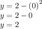 y =  2 -  {( 0)}^{2}   \\ y = 2 - 0 \\ y =  2