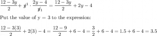 \dfrac{12-3y}{2}+\not\!y^1\cdot\dfrac{2y-4}{\not\! y_1}=\dfrac{12-3y}{2}+2y-4\\\\\text{Put the value of y = 3 to the expression:}\\\\\dfrac{12-3(3)}{2}+2(3)-4=\dfrac{12-9}{2}+6-4=\dfrac{3}{2}+6-4=1.5+6-4=3.5