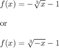 f(x)=-\sqrt[3]{x} -1\\ \\ \text{or}\\ \\f(x)=\sqrt[3]{-x} -1