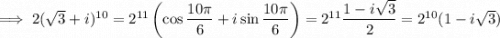 \implies2(\sqrt3+i)^{10}=2^{11}\left(\cos\dfrac{10\pi}6+i\sin\dfrac{10\pi}6\right)=2^{11}\dfrac{1-i\sqrt3}2=2^{10}(1-i\sqrt3)