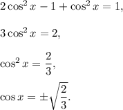 2\cos ^2x-1+\cos^2x=1,\\ \\3\cos^2x=2,\\ \\\cos^2x=\dfrac{2}{3},\\ \\\cos x=\pm\sqrt{\dfrac{2}{3}}.