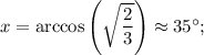 x=\arccos \left(\sqrt{\dfrac{2}{3}}\right)\approx 35^{\circ};