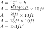 A=\frac{a+b}{2} \times h\\A=\frac{16ft+10ft}{2} \times 10ft\\ A=\frac{26ft}{2} \times 10ft\\ A=13 ft \times 10ft\\A=130 ft^{2}
