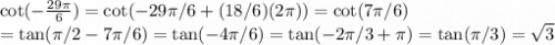 \cot(-\frac{29\pi}{6}) = \cot(-29\pi/6 + (18/6) (2 \pi)) = \cot(7\pi/6) \\= \tan(\pi/2 - 7\pi/6) = \tan(-4\pi/6)= \tan(-2\pi/3 + \pi) = \tan(\pi/3)= \sqrt{3}