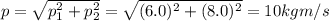 p=\sqrt{p_1^2 +p_2^2}=\sqrt{(6.0)^2+(8.0)^2}=10kg m/s