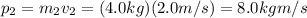 p_2 = m_2 v_2 = (4.0 kg)(2.0 m/s)=8.0 kg m/s