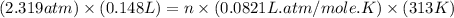 (2.319atm)\times (0.148L)=n\times (0.0821L.atm/mole.K)\times (313K)