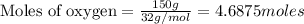 \text{Moles of oxygen}=\frac{150g}{32g/mol}=4.6875moles