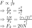 F \propto \frac{1}{r^2}\\ \Rightarrow\frac{F_1}{F_2}=\frac{r_2^2}{r_1^2}\\ \Rightarrow \frac{5 N}{F_2}=\frac{(r_1/2)^2}{r_1^2} \\ \Rightarrow F_2 = 20 N