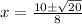 x =  \frac{ 10 \pm \sqrt{ 20} }{8}