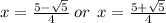 x =  \frac{ 5  - \sqrt{ 5} }{4}  \: or  \:  \: x =  \frac{ 5 +  \sqrt{ 5} }{4}