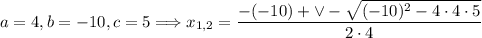 a=4, b=-10, c=5\Longrightarrow x_{1,2}=\dfrac{-(-10)+\vee-\sqrt{(-10)^2-4\cdot4\cdot5}}{2\cdot4}