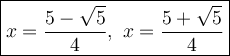 \large\boxed{x=\dfrac{5-\sqrt5}{4},\ x=\dfrac{5+\sqrt5}{4}}