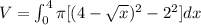 V=\int_0^4 \pi [(4-\sqrt{x})^2-2^2]dx