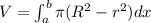 V=\int_a^b\pi (R^2-r^2)dx