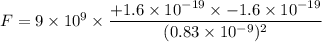 F=9\times 10^9\times \dfrac{+1.6\times 10^{-19}\times -1.6\times 10^{-19}}{(0.83\times 10^{-9})^2}