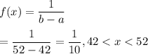 f(x)=\dfrac{1}{b-a}\\\\=\dfrac{1}{52-42}=\dfrac{1}{10}, 42