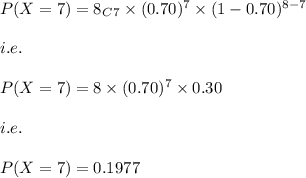 P(X=7)=8_C_7\times (0.70)^7\times (1-0.70)^{8-7}\\\\i.e.\\\\P(X=7)=8\times (0.70)^7\times 0.30\\\\i.e.\\\\P(X=7)=0.1977