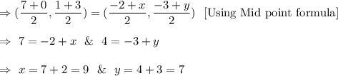 \Rightarrow(\dfrac{7+0}{2},\dfrac{1+3}{2})=(\dfrac{-2+x}{2},\dfrac{-3+y}{2})\ \ [\text{Using Mid point formula}]\\\\\Rightarrow\ 7=-2+x\ \ \&\ \ 4=-3+y\\\\\Rightarrow\ x=7+2=9\ \ \&\ \ y=4+3=7