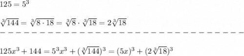 125=5^3\\\\\sqrt[3]{144}=\sqrt[3]{8\cdot18}=\sqrt[3]8\cdot\sqrt[3]{18}=2\sqrt[3]{18}\\-------------------------------\\\\125x^3+144=5^3x^3+(\sqrt[3]{144})^3=(5x)^3+(2\sqrt[3]{18})^3