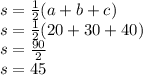 s= \frac{1}{2}(a+b+c)\\s=\frac{1}{2}(20+30+40)\\s=\frac{90}{2}\\s= 45