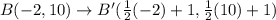 B(-2, 10) \rightarrow B'(\frac{1}{2}(-2)+1 , \frac{1}{2}(10)+1)