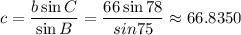 c = \dfrac{b \sin C}{\sin B} = \dfrac{66 \sin 78}{sin 75} \approx 66.8350