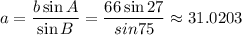 a = \dfrac{b \sin A}{\sin B} = \dfrac{66 \sin 27}{sin 75} \approx 31.0203