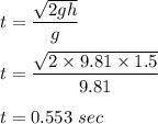 t = \dfrac{\sqrt{2gh}}{g}\\\\t= \dfrac{\sqrt{2\times 9.81 \times 1.5}}{9.81}\\\\t = 0.553\ sec