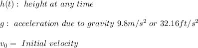 h(t): \ height \ at \ any \ time \\ \\ g: \ acceleration \ due \ to \ gravity \ 9.8m/s^2 \ or \ 32.16ft/s^2 \\ \\ v_{0}= \ Initial \ velocity