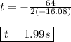 t=-\frac{64}{2(-16.08)} \\ \\ \boxed{t=1.99s}
