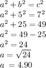 {a}^{2} + {b}^{2} = {c}^{2} \\ {a}^{2} + {5}^{2} = {7}^{2} \\ {a}^{2} + 25 = 49 \\ {a}^{2} = 49 - 25 \\ {a}^{2} = 24 \\ a= \sqrt{24} \\ a \: = 4.90