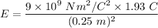 E=\dfrac{9\times 10^9\ Nm^2/C^2\times 1.93\ C}{(0.25\ m)^2}