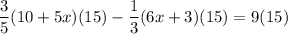 \dfrac{3}{5}(10 + 5x)(15) - \dfrac{1}{3}(6x + 3)(15)=9(15)