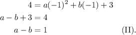 \begin{aligned}4 &= a(-1)^2 + b(-1) + 3 \\a-b+3 &= 4 \\a-b &= 1 && \text{(II).}\end{aligned}