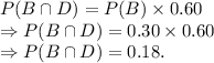 P(B\cap D)=P(B)\times 0.60\\\Rightarrow P(B\cap D)=0.30\times 0.60\\\Rightarrow P(B\cap D)=0.18.