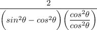 \dfrac{2}{\bigg(sin^2\theta-cos^2\theta\bigg)\bigg(\dfrac{cos^2\theta}{cos^2\theta}\bigg)}
