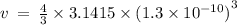 v \:  =  \:  \frac{4}{3}  \times 3.1415 \times  {(1.3 \times  {10}^{ - 10} )}^{3}