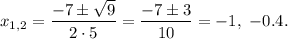 x_{1,2}=\dfrac{-7\pm \sqrt{9}}{2\cdot 5}=\dfrac{-7\pm 3}{10}=-1,\ -0.4.