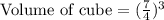 \text{Volume of cube}=(\frac{7}{4})^3