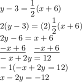 y - 3 = \dfrac{1}{2} (x+6)\\2(y - 3) = (2)\dfrac{1}{2}(x + 6)\\2y - 6 = x + 6\\\underline{-x +6}\quad\underline{-x + 6}\\-x + 2y = 12\\-1(-x + 2y = 12)\\x - 2y = -12