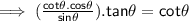 \mathsf{\implies (\frac{cot\theta.cos\theta}{sin\theta}).tan\theta = cot\theta }