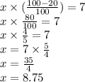 x \times  (\frac{100 - 20}{100} ) = 7 \\ x \times  \frac{80}{100}  = 7 \\ x \times  \frac{4}{5}  = 7 \\ x = 7 \times  \frac{5}{4}  \\ x =  \frac{35}{4}  \\ x = 8.75