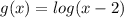 g(x)=log(x-2)
